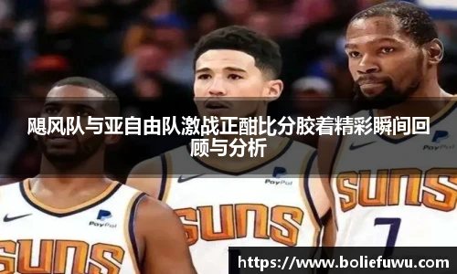 飓风队与亚自由队激战正酣比分胶着精彩瞬间回顾与分析
