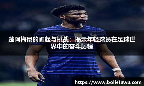 楚阿梅尼的崛起与挑战：揭示年轻球员在足球世界中的奋斗历程