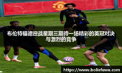 布伦特福德迎战星期三期待一场精彩的英冠对决与激烈的竞争