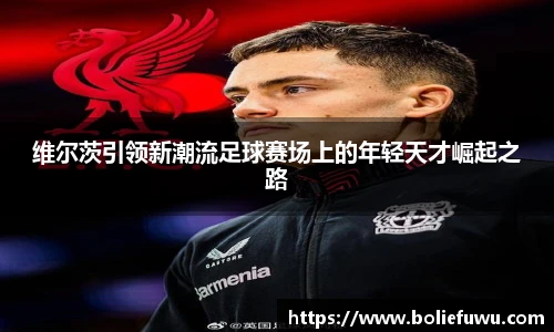 维尔茨引领新潮流足球赛场上的年轻天才崛起之路
